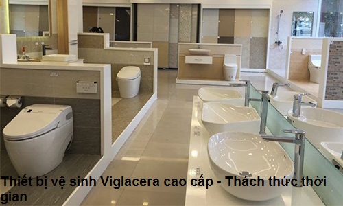 Thiết bị vệ sinh Viglacera cao cấp - Thách thức thời gian