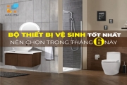 Bộ thiết bị vệ sinh tốt nhất nên chọn trong tháng 6 này