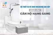 Tư vấn lựa chọn bộ thiết bị vệ sinh Viglacera cao cấp cho căn hộ hạng sang