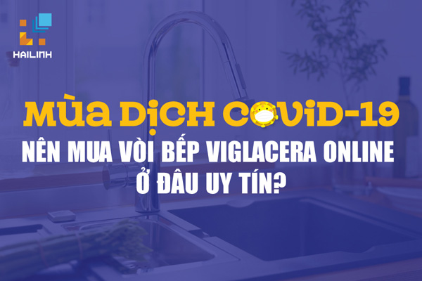 Mùa dịch COVID-19 nên mua vòi bếp Viglacera online ở đâu uy tín?